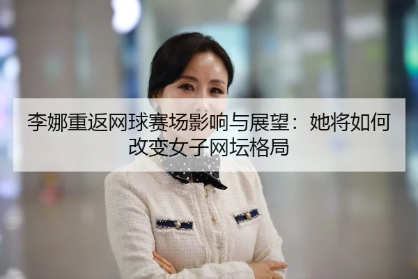 li-na-chong-fan-wang-qiu-sai-chang-ying-xiang-yu-zhan-wang-ta-jiang-ru-he-gai-bian-nv-zi-wang-tan-ge-ju-2-394.jpg